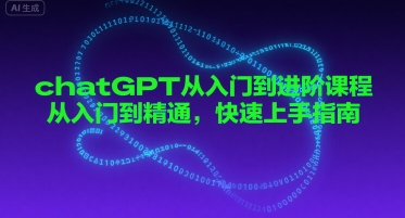 chatGPT从入门到进阶课程，从入门到精通，快速上手指南-玩备项目资源网