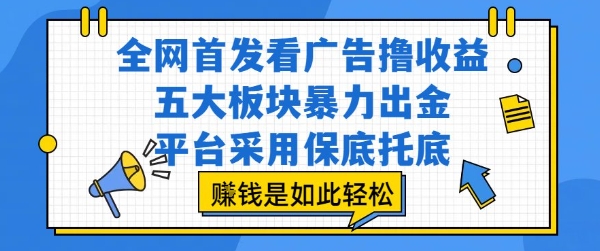 全网首发看广告撸收益，五大板块暴力出金，平台采用保底托底，挣钱是如此轻松作【揭秘】-玩备项目资源网