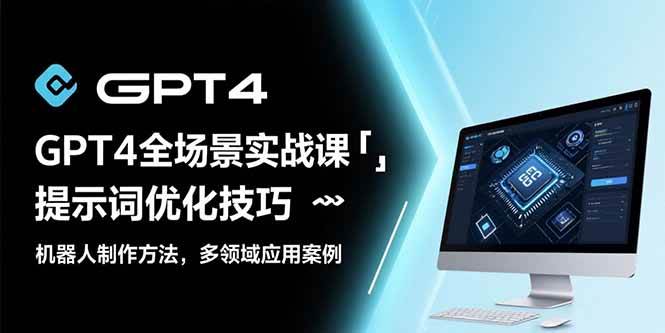（15499期）GPT4全场景实战课：提示词优化技巧，机器人制作方法，多领域应用案例-玩备项目资源网