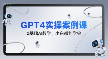 GPT4实操案例课，0基础AI教学，小白都能学会-玩备项目资源网