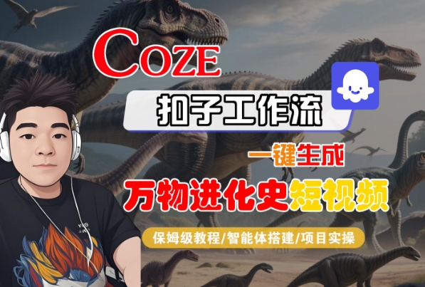 Coze扣子工作流一键生成万物进化史短视频，保姆级教程-智能体搭建-项目实操-玩备项目资源网