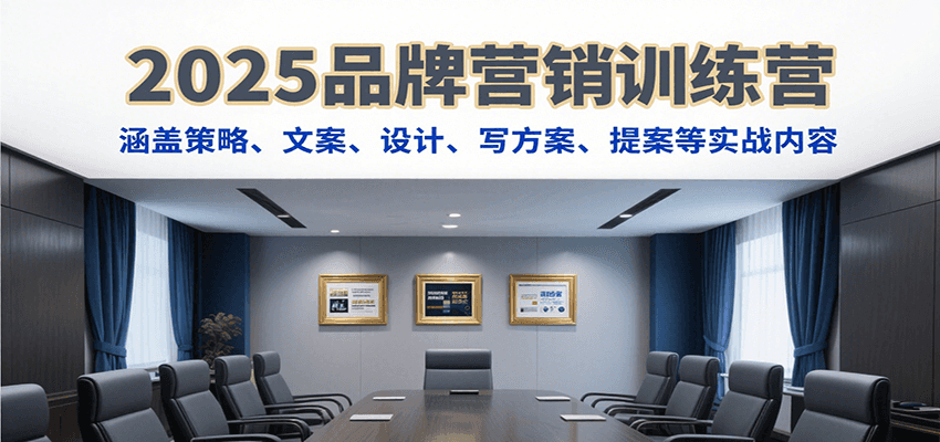 2025品牌营销训练营，涵盖策略、文案、设计、写方案、提案等实战内容-玩备项目资源网