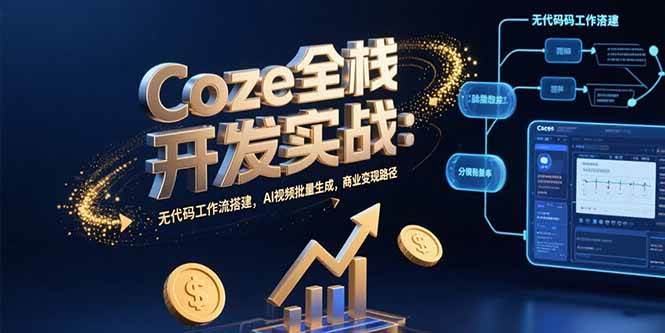 （15507期）Coze全栈开发实战：无代码工作流搭建，AI视频批量生成，商业变现路径-玩备项目资源网