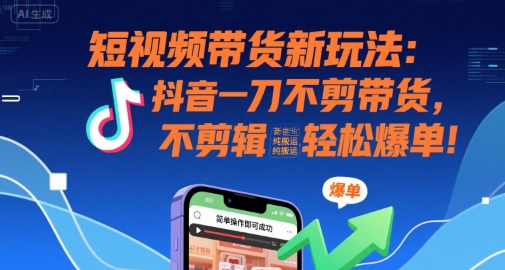 短视频带货新玩法：抖音一刀不剪带货，不剪辑，纯搬运，新手也能轻松爆单!-玩备项目资源网