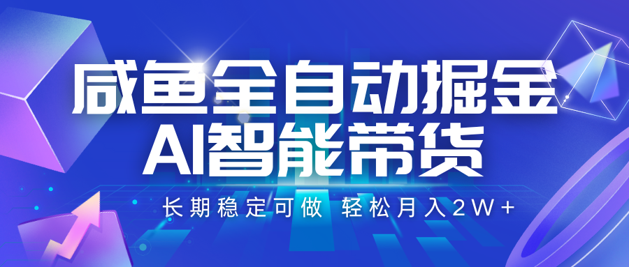 咸鱼全自动掘金，AI智能带货 长期稳定可做，轻松月入2W+-玩备项目资源网