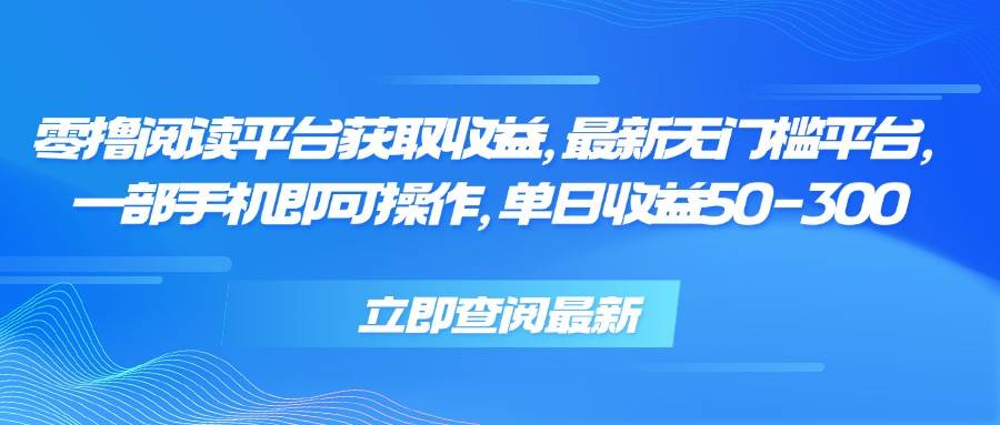 （15518期）零撸阅读平台获取收益，最新无门槛平台，一部手机即可操作，单日收益50…-玩备项目资源网