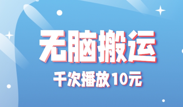 无脑搬运，千次播放10元，点赞评论收藏各1元一个，单条作品收益上限10000+！-玩备项目资源网