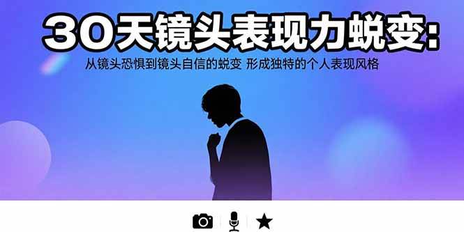 （15522期）30天镜头表现力蜕变：从镜头恐惧到镜头自信的蜕变 形成独特的个人表现风格-玩备项目资源网