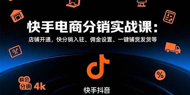 （15523期）快手电商分销实战课：店铺开通，快分销入驻、佣金设置、一键铺货发货等-玩备项目资源网