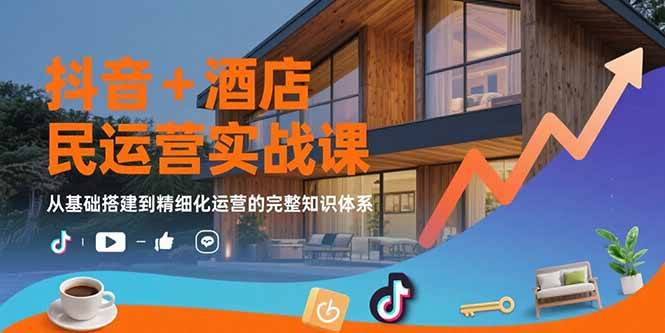 （15524期）抖音+酒店民宿运营实战课：从基础搭建到精细化运营的完整知识体系-玩备项目资源网