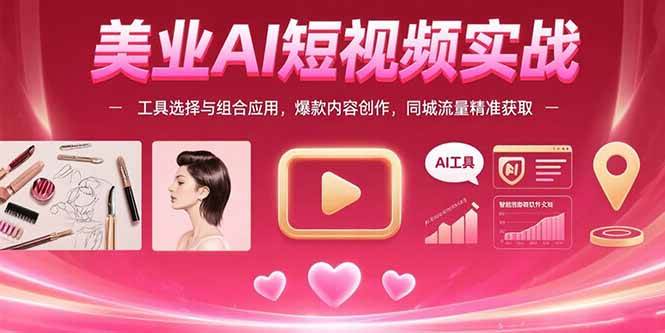 （15535期）美业AI短视频实战：工具选择与组合应用，爆款内容创作，同城流量精准获取-玩备项目资源网
