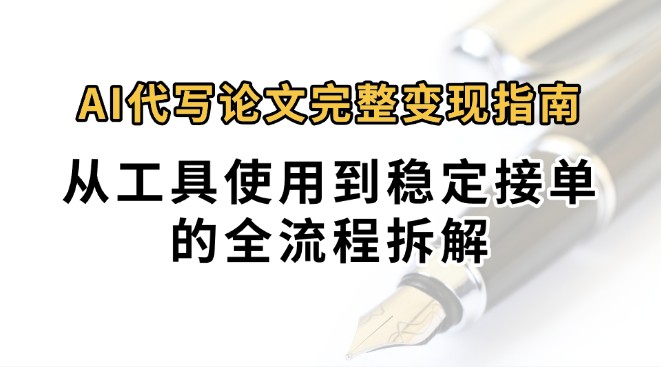 0投入月过万AI代写论文完整变现指南：从工具使用到稳定接单的全流程拆解-玩备项目资源网