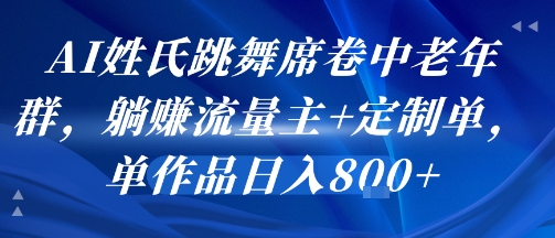 AI姓氏跳舞席卷中老年群，躺挣流量主+定制单，单作品日入8张-玩备项目资源网