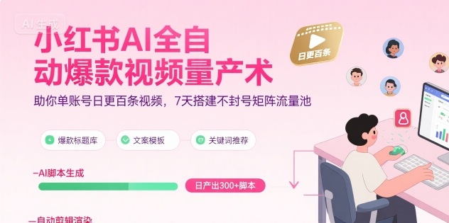 小红书AI全自动爆款视频量产术，助你单账号日更百条视频，7天搭建不封号矩阵流量池-玩备项目资源网