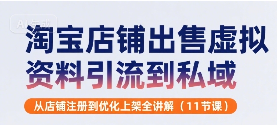 淘宝店铺出售虚拟资料引流到私域，从店铺注册到优化上架全讲解(11节课)-玩备项目资源网