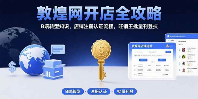 （15546期）敦煌网开店全攻略：B端转型知识，店铺注册认证流程，旺销王批量刊登技-玩备项目资源网
