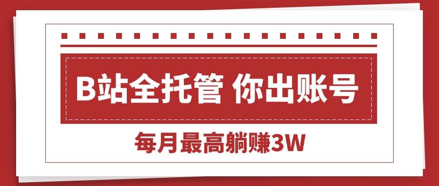 （15547期）【B站全程托管 】你出账号，我来运营，每月最高躺赚3W-玩备项目资源网