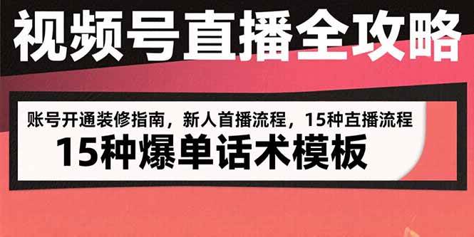 （15557期）视频号直播全攻略：账号开通装修指南，新人首播流程，15种爆单话术模板-玩备项目资源网