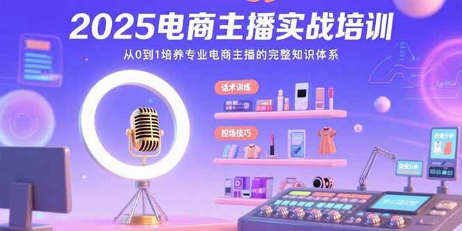 （15560期）2025电商主播实战培训：从0到1培养专业电商主播的完整知识体系-玩备项目资源网