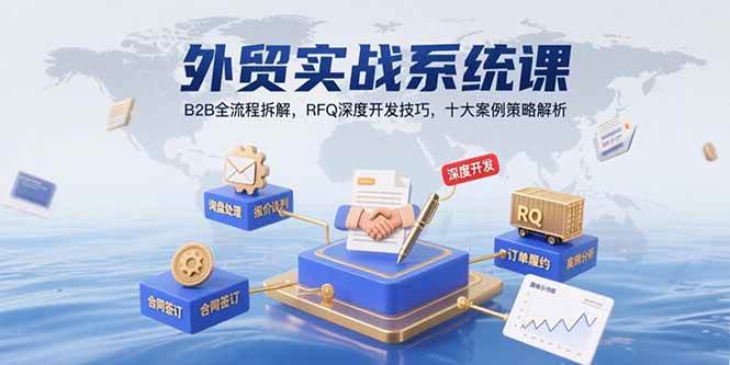 （15562期）外贸实战系统课：B2B全流程拆解，RFQ深度开发技巧，十大案例策略解析-玩备项目资源网