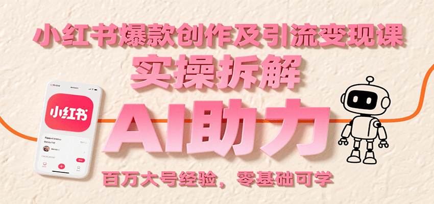 小红书爆款创作及引流变现课：实操拆解，AI助力，百万大号经验，零基础可学-玩备项目资源网