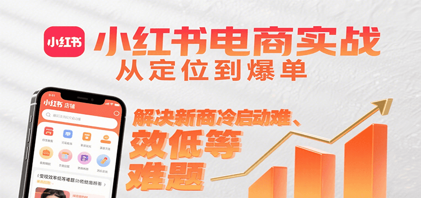 小红书电商实战，从定位到爆单解决新商冷启动难、变现效率低等难题-玩备项目资源网