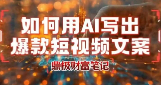 如何用AI写出高赞爆款文案，用ai高效做出爆款短视频文案-玩备项目资源网