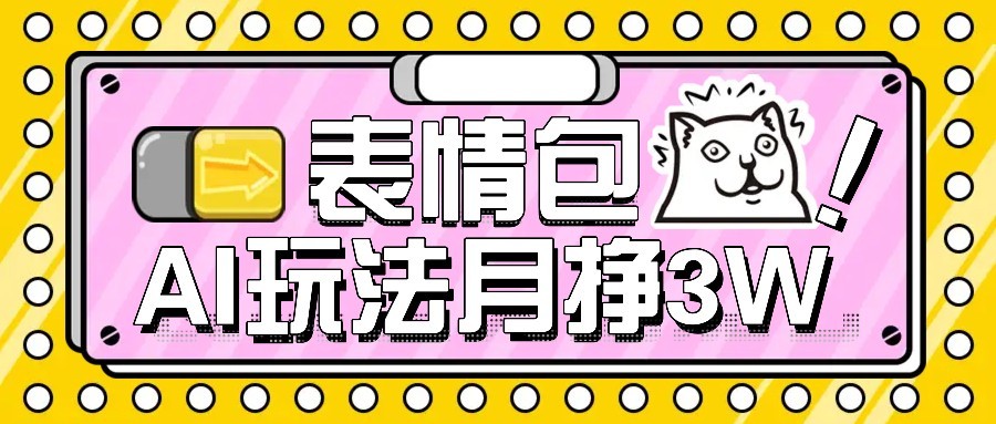 AI表情包新玩法，扣子工作流一键生成，多种变现方式，手把手教你月入30000+-玩备项目资源网