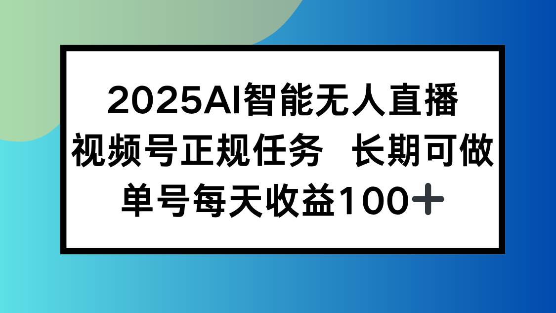 （15573期）2025AI智能无人直播新玩法，视频号长期稳定任务，单日平均收益100+-玩备项目资源网