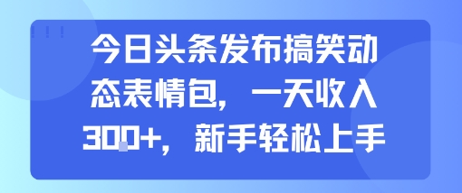 今日头条发布搞笑动态表情包，一天收入3张+，新手轻松上手-玩备项目资源网