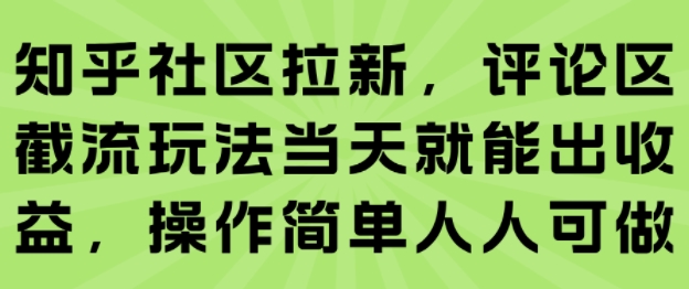 知乎社区拉新，评论区截流玩法当天就能出收益，操作简单人人可做-玩备项目资源网