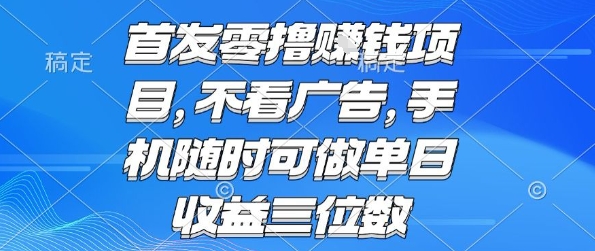 首发零撸挣钱项目 不看广告 手机随时可做 单日收益三位数【揭秘】-玩备项目资源网