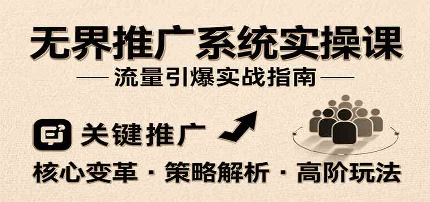 无界推广系统实操课，讲核心变革、各推广策略及高阶玩法引爆流量，助力运营进阶-玩备项目资源网
