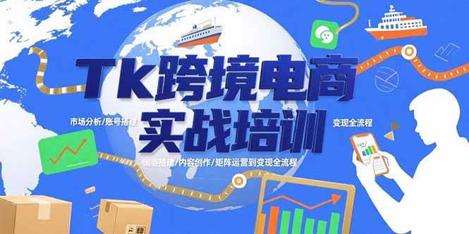 （15584期）Tk跨境电商实战培训：市场分析/账号搭建/内容创作/矩阵运营到变现全流程-玩备项目资源网
