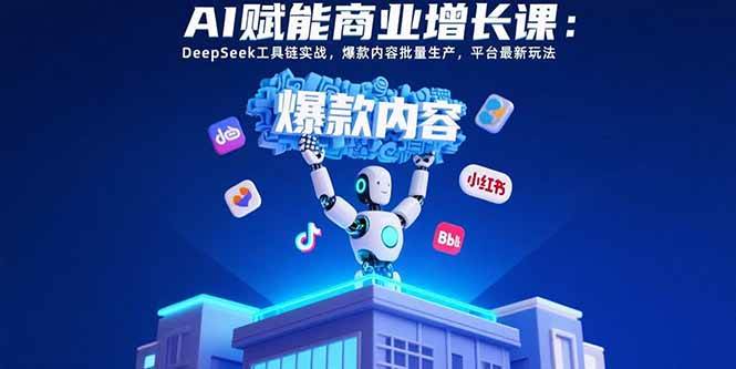 （15583期）AI赋能商业增长课：DeepSeek工具链实战，爆款内容批量生产，平台最新玩法-玩备项目资源网