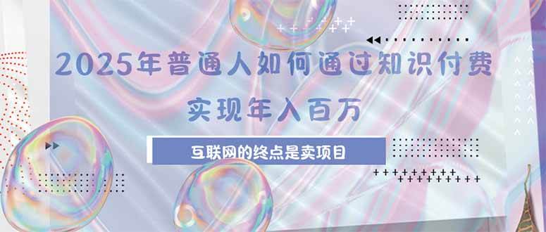 （15585期）2025年普通人如何通过知识付费年薪百万，互联网的尽头是卖加盟卖项目-玩备项目资源网