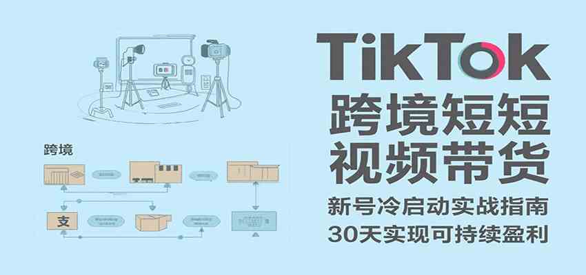 TikTok跨境短视频带货，30天攻克新号冷启动、0-1实现跨境可持续盈利-玩备项目资源网