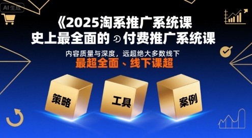2025淘系推广系统课，史上最全面的付费推广系统课，内容质量与深度，远超绝大多数线下课-玩备项目资源网