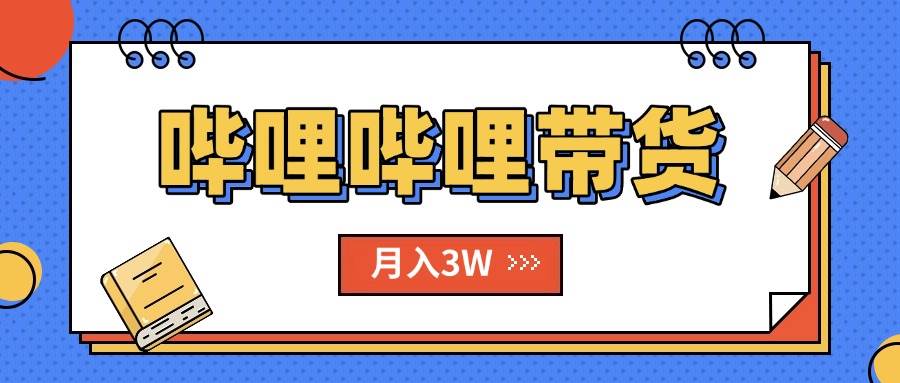 （15597期）B站哔哩哔哩带货秘籍，新风口，抢占红利，单月轻松破万【附SOP手册】-玩备项目资源网