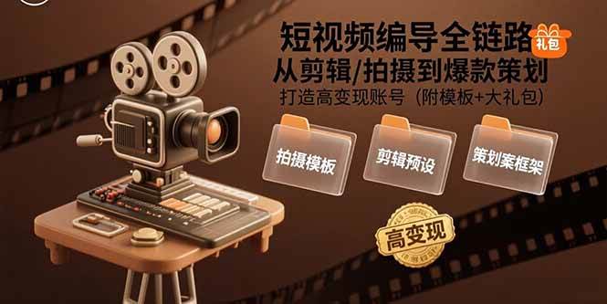 （15600期）短视频编导全链路：从剪辑/拍摄到爆款策划,打造高变现账号(附模板+大礼包)-玩备项目资源网
