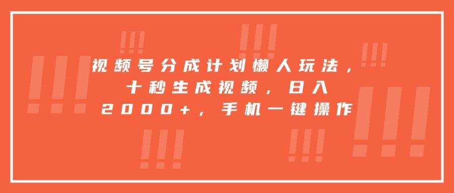 （15607期）视频号分成计划懒人玩法，十秒生成视频，日入2000+，手机一键操作-玩备项目资源网