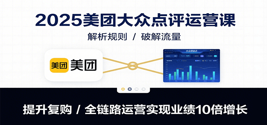 2025美团大众点评运营课：解析规则/破解流量/提升复购/全链路运营实现业绩10倍增长-玩备项目资源网