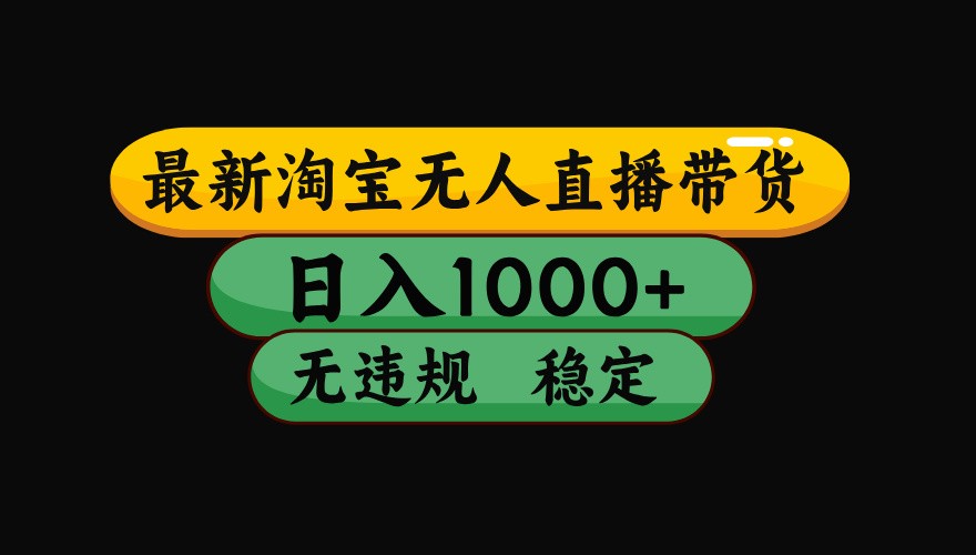 淘宝无人直播带货【最新】，日入1000+，独家技术，无违规无封号，操作简单，长期稳定-玩备项目资源网