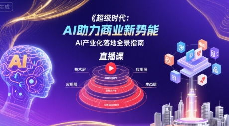 超级时代：AI助力商业新势能直播课，AI产业化落地全景指南-玩备项目资源网