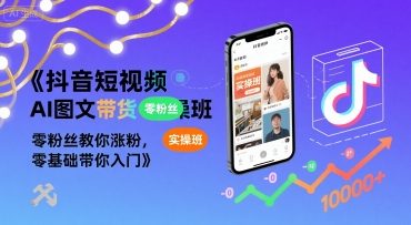抖音短视频AI图文带货实操班，零粉丝教你涨粉，零基础带你入门-玩备项目资源网