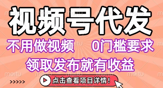 视频号代发，不用剪辑不用做视频，0门槛要求，领取发布就有收益，任务没有无上限，小白轻松上手【揭秘】-玩备项目资源网