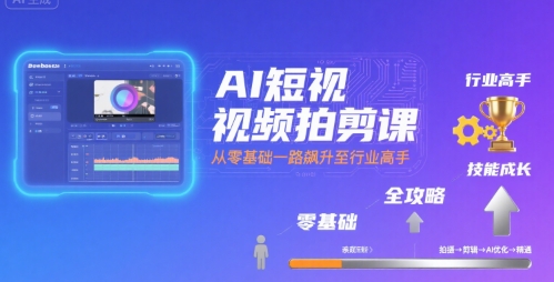 AI短视频拍剪课，全攻略到精通，带你从零基础一路飙升至行业高手-玩备项目资源网