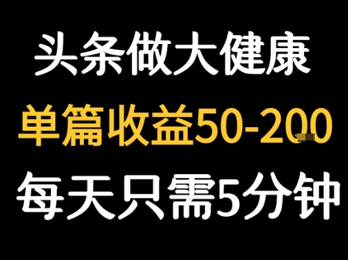 每天5分钟，用今日头条创作大健康图文 单篇收益50-2张-玩备项目资源网