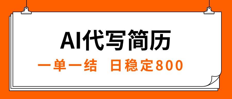 （15620期）AI代写简历，就业难目前旺季，一单一结，稳定日入8张，永不失业【附工…-玩备项目资源网