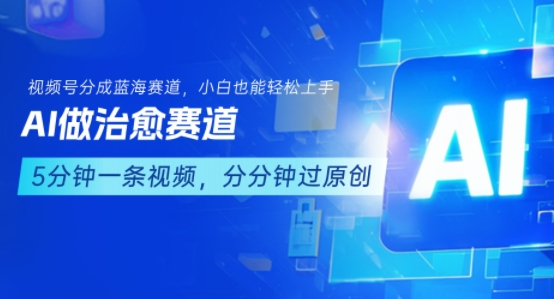 用AI做治愈赛道，结合视频号分成计划，小白也能轻松上手-玩备项目资源网